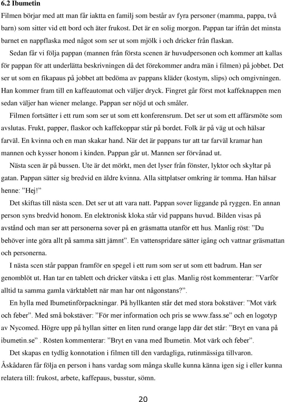 Sedan får vi följa pappan (mannen från första scenen är huvudpersonen och kommer att kallas för pappan för att underlätta beskrivningen då det förekommer andra män i filmen) på jobbet.