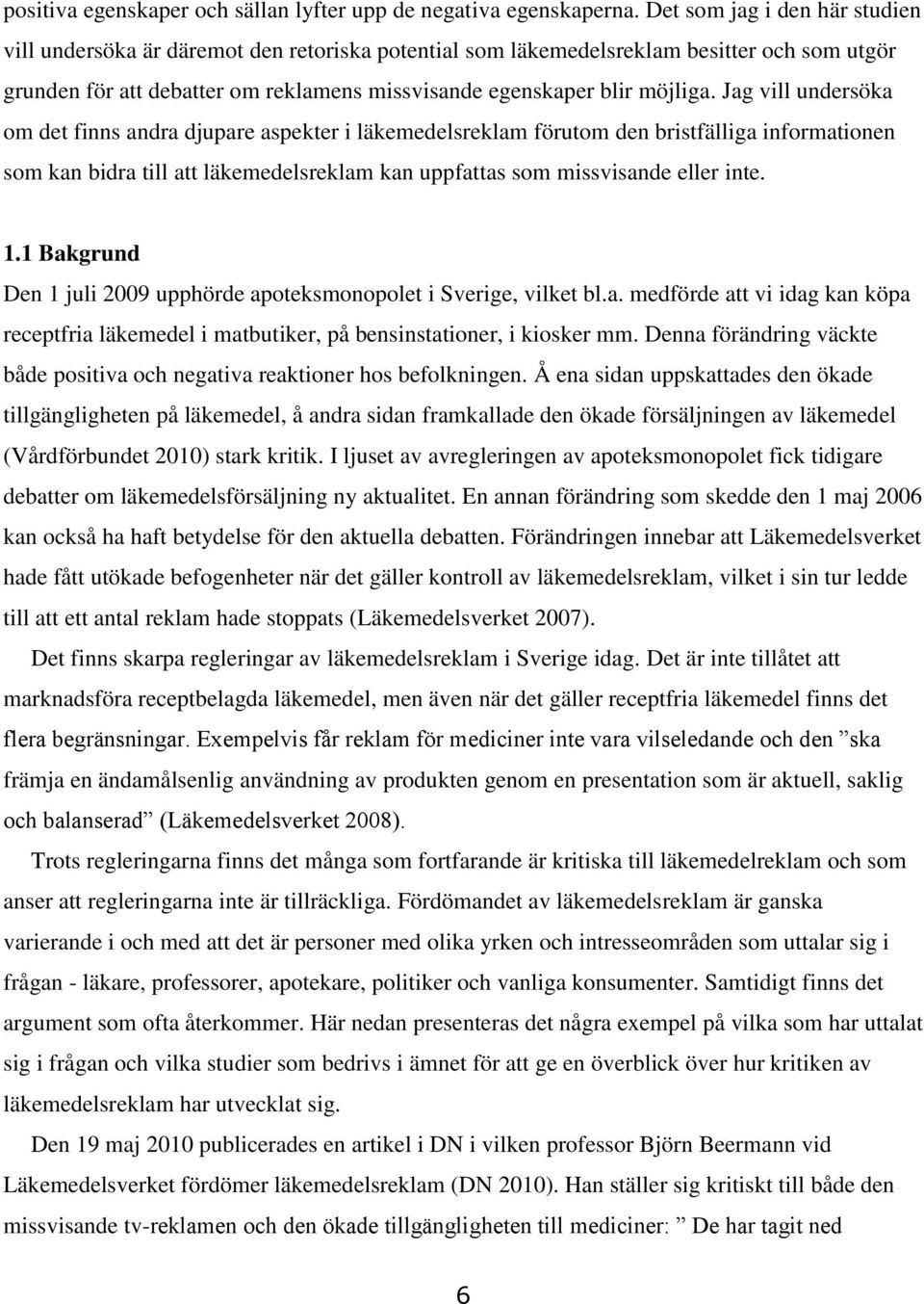 Jag vill undersöka om det finns andra djupare aspekter i läkemedelsreklam förutom den bristfälliga informationen som kan bidra till att läkemedelsreklam kan uppfattas som missvisande eller inte. 1.