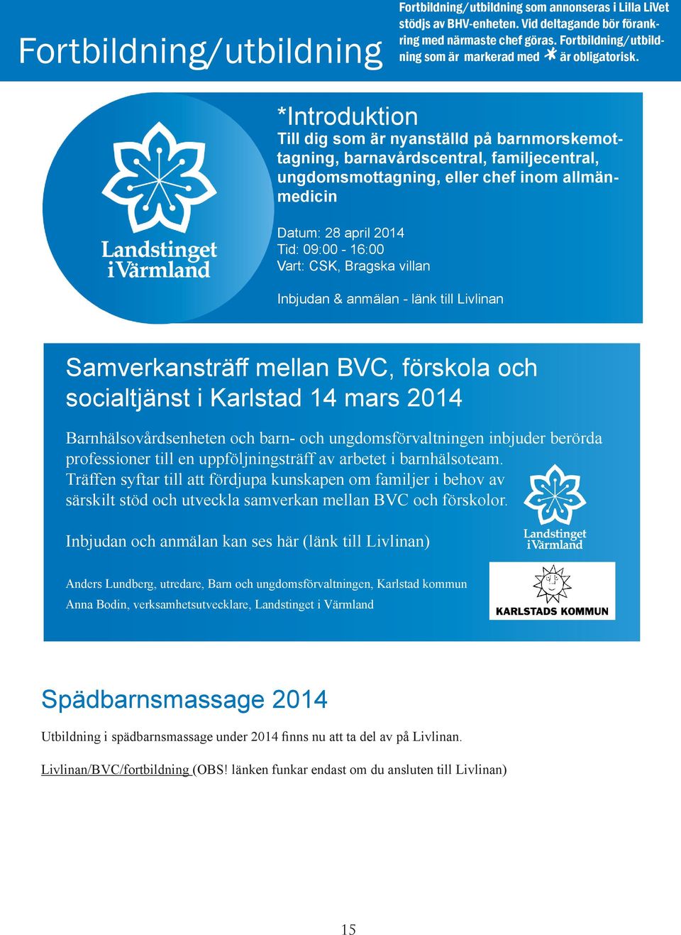 *Introduktion Till dig som är nyanställd på barnmorskemottagning, barnavårdscentral, familjecentral, ungdomsmottagning, eller chef inom allmänmedicin Datum: 28 april 2014 Tid: 09:00-16:00 Vart: CSK,