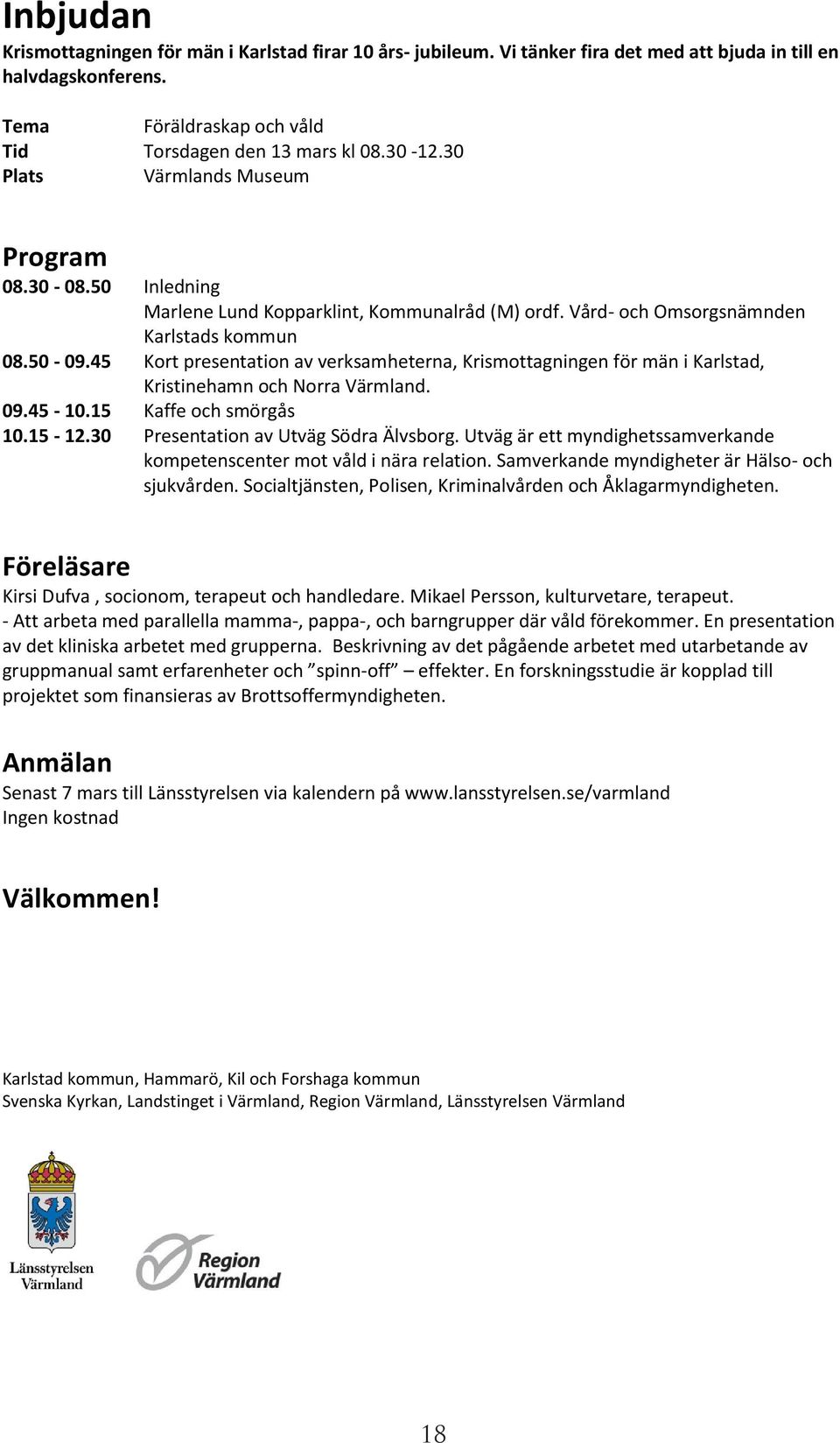 45 Kort presentation av verksamheterna, Krismottagningen för män i Karlstad, Kristinehamn och Norra Värmland. 09.45-10.15 Kaffe och smörgås 10.15-12.30 Presentation av Utväg Södra Älvsborg.