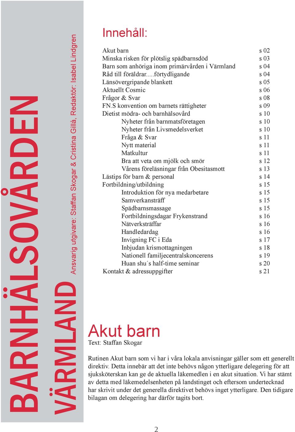 S konvention om barnets rättigheter s 09 Dietist mödra- och barnhälsovård s 10 Nyheter från barnmatsföretagen s 10 Nyheter från Livsmedelsverket s 10 Fråga & Svar s 11 Nytt material s 11 Matkultur s