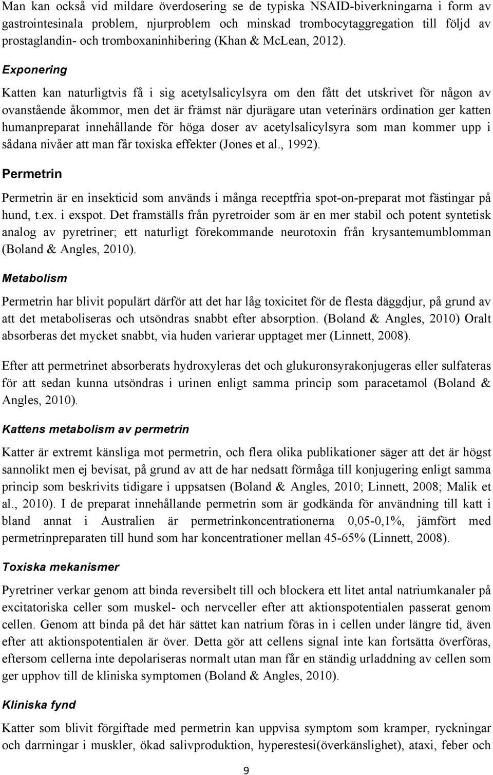 Exponering Katten kan naturligtvis få i sig acetylsalicylsyra om den fått det utskrivet för någon av ovanstående åkommor, men det är främst när djurägare utan veterinärs ordination ger katten