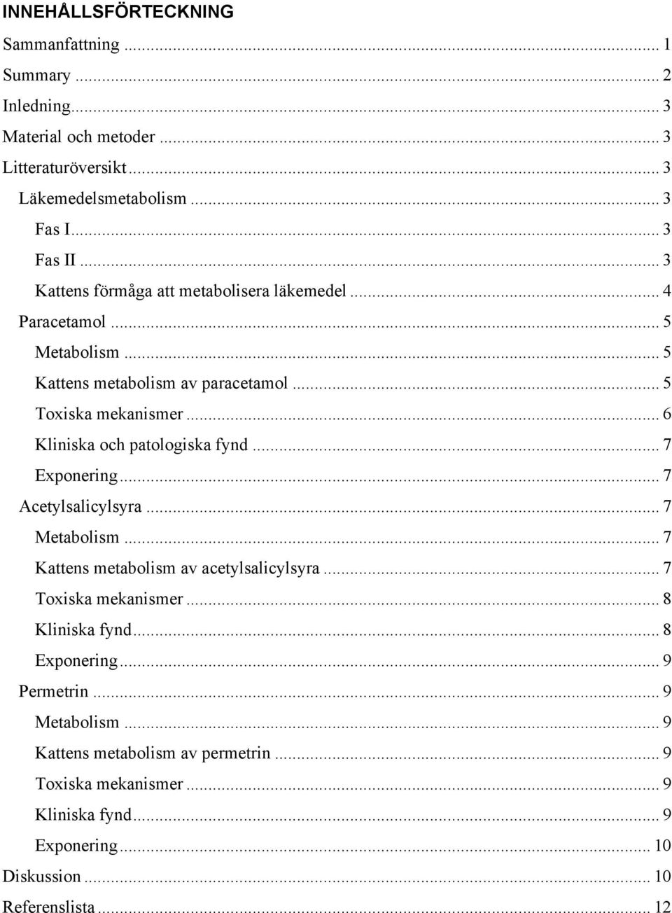 .. 6 Kliniska och patologiska fynd... 7 Exponering... 7 Acetylsalicylsyra... 7 Metabolism... 7 Kattens metabolism av acetylsalicylsyra... 7 Toxiska mekanismer.