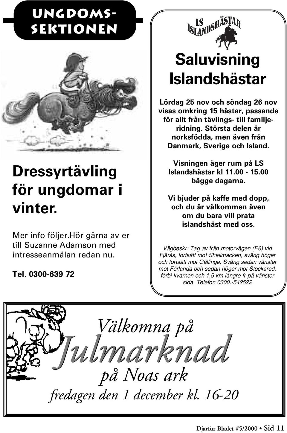 0300-639 72 Visningen äger rum på LS Islandshästar kl 11.00-15.00 bägge dagarna. Vi bjuder på kaffe med dopp, och du är välkommen även om du bara vill prata islandshäst med oss.