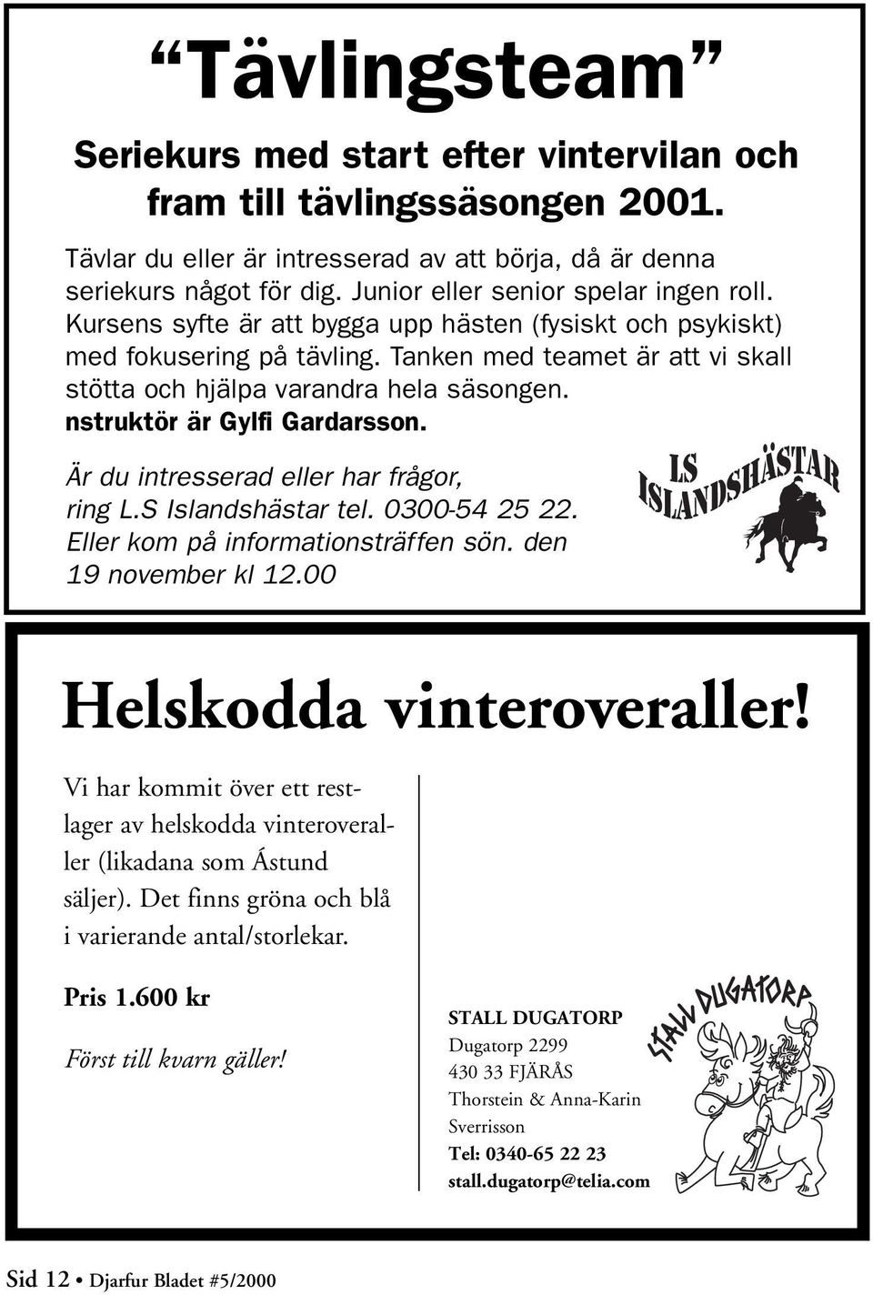 Tanken med teamet är att vi skall stötta och hjälpa varandra hela säsongen. nstruktör är Gylfi Gardarsson. Är du intresserad eller har frågor, ring L.S Islandshästar tel. 0300-54 25 22.