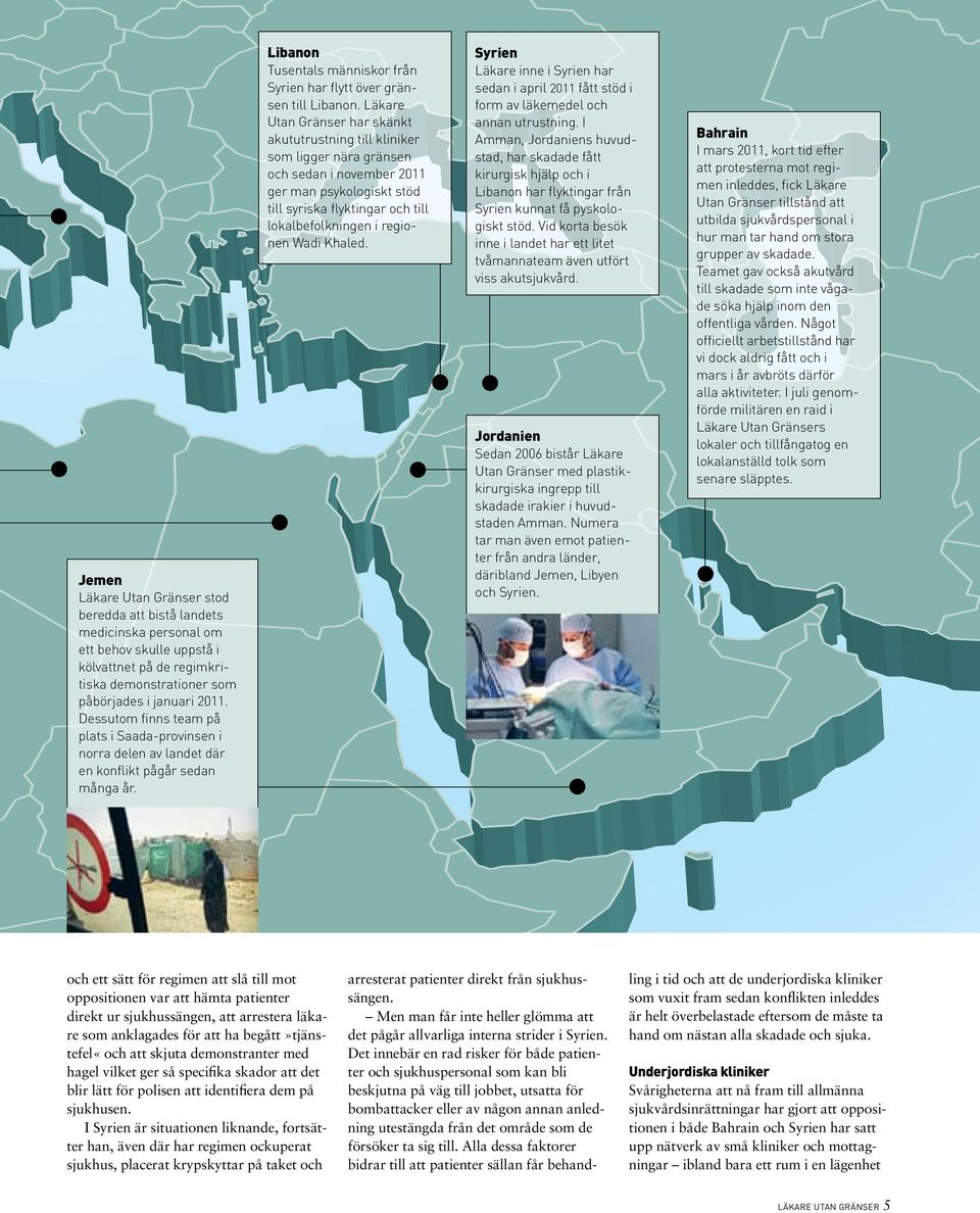 Läkare Utan Gränser har skänkt akututrustning till kliniker som ligger nära gränsen och sedan i november 2011 ger man psykologiskt stöd till syriska flyktingar och till lokalbefolkningen i regionen