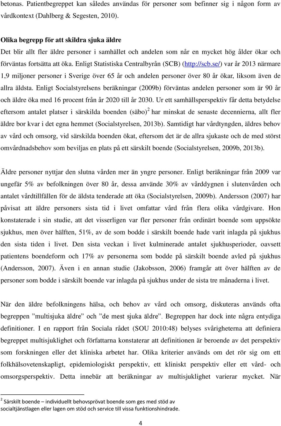 Enligt Statistiska Centralbyrån (SCB) (http://scb.se/) var år 2013 närmare 1,9 miljoner personer i Sverige över 65 år och andelen personer över 80 år ökar, liksom även de allra äldsta.