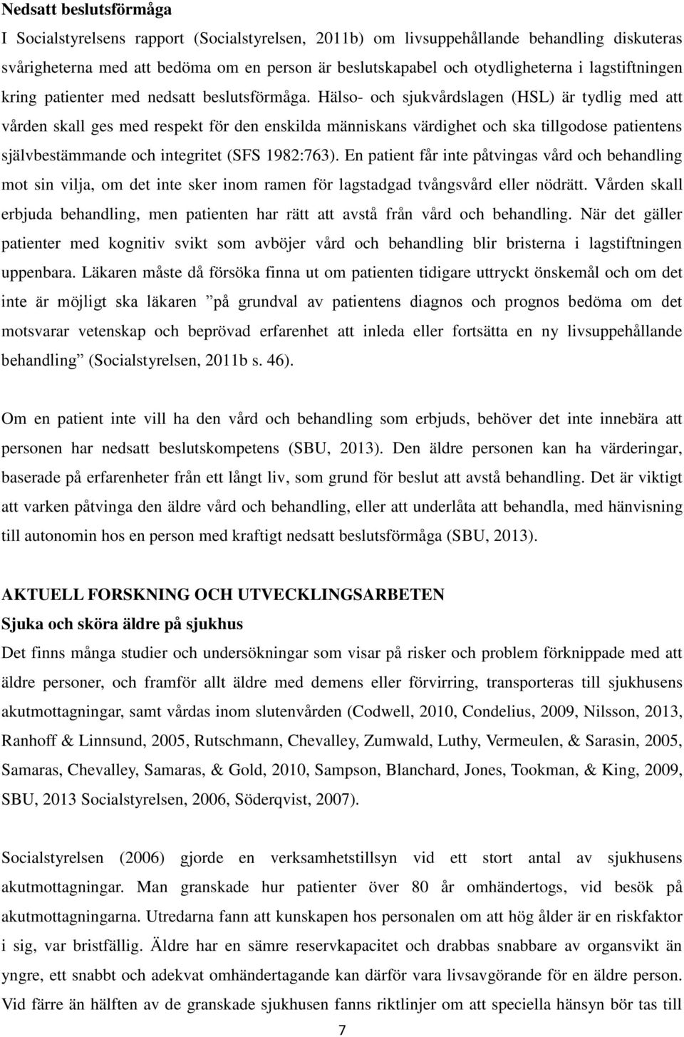 Hälso- och sjukvårdslagen (HSL) är tydlig med att vården skall ges med respekt för den enskilda människans värdighet och ska tillgodose patientens självbestämmande och integritet (SFS 1982:763).