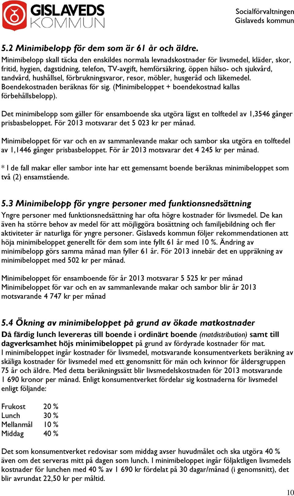 hushållsel, förbrukningsvaror, resor, möbler, husgeråd och läkemedel. Boendekostnaden beräknas för sig. (Minimibeloppet + boendekostnad kallas förbehållsbelopp).