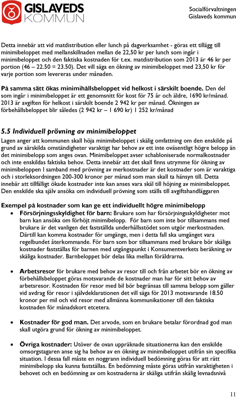 På samma sätt ökas minimihållsbeloppet vid helkost i särskilt boende. Den del som ingår i minimibeloppet är ett genomsnitt för kost för 75 år och äldre, 1690 kr/månad.