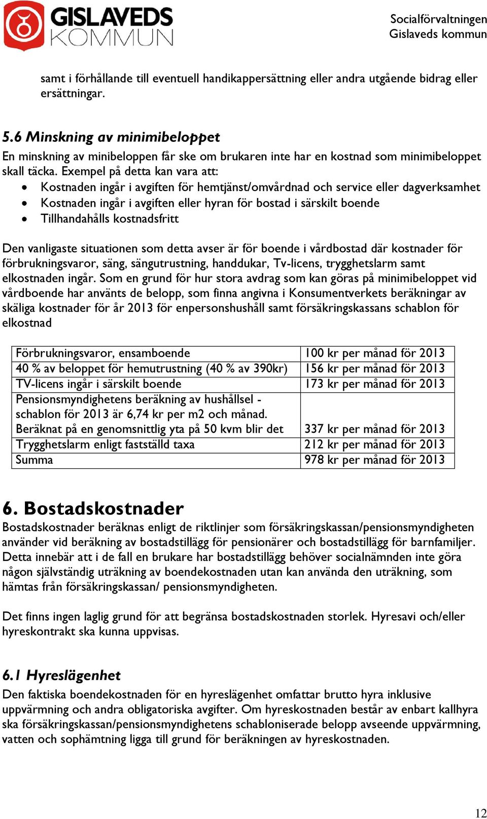 Exempel på detta kan vara att: Kostnaden ingår i avgiften för hemtjänst/omvårdnad och service eller dagverksamhet Kostnaden ingår i avgiften eller hyran för bostad i särskilt boende Tillhandahålls