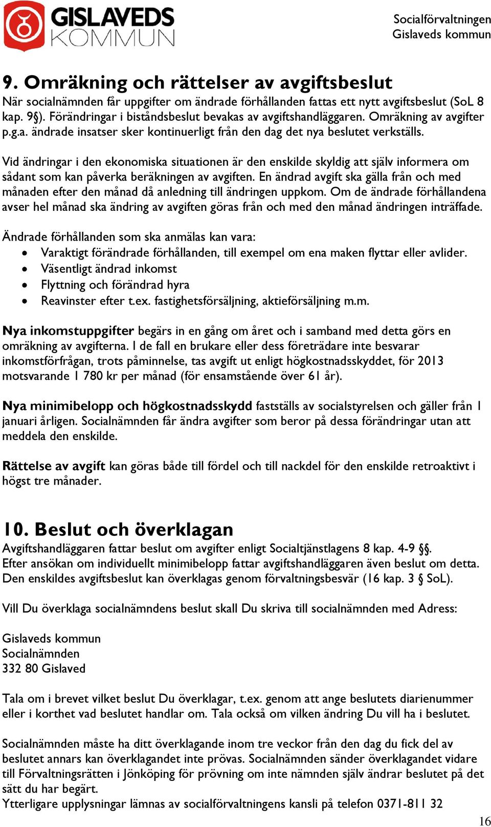 Vid ändringar i den ekonomiska situationen är den enskilde skyldig att själv informera om sådant som kan påverka beräkningen av avgiften.