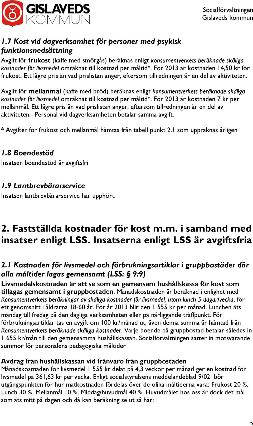 Avgift för mellanmål (kaffe med bröd) beräknas enligt konsumentverkets beräknade skäliga kostnader för livsmedel omräknat till kostnad per måltid*. För 2013 är kostnaden 7 kr per mellanmål.