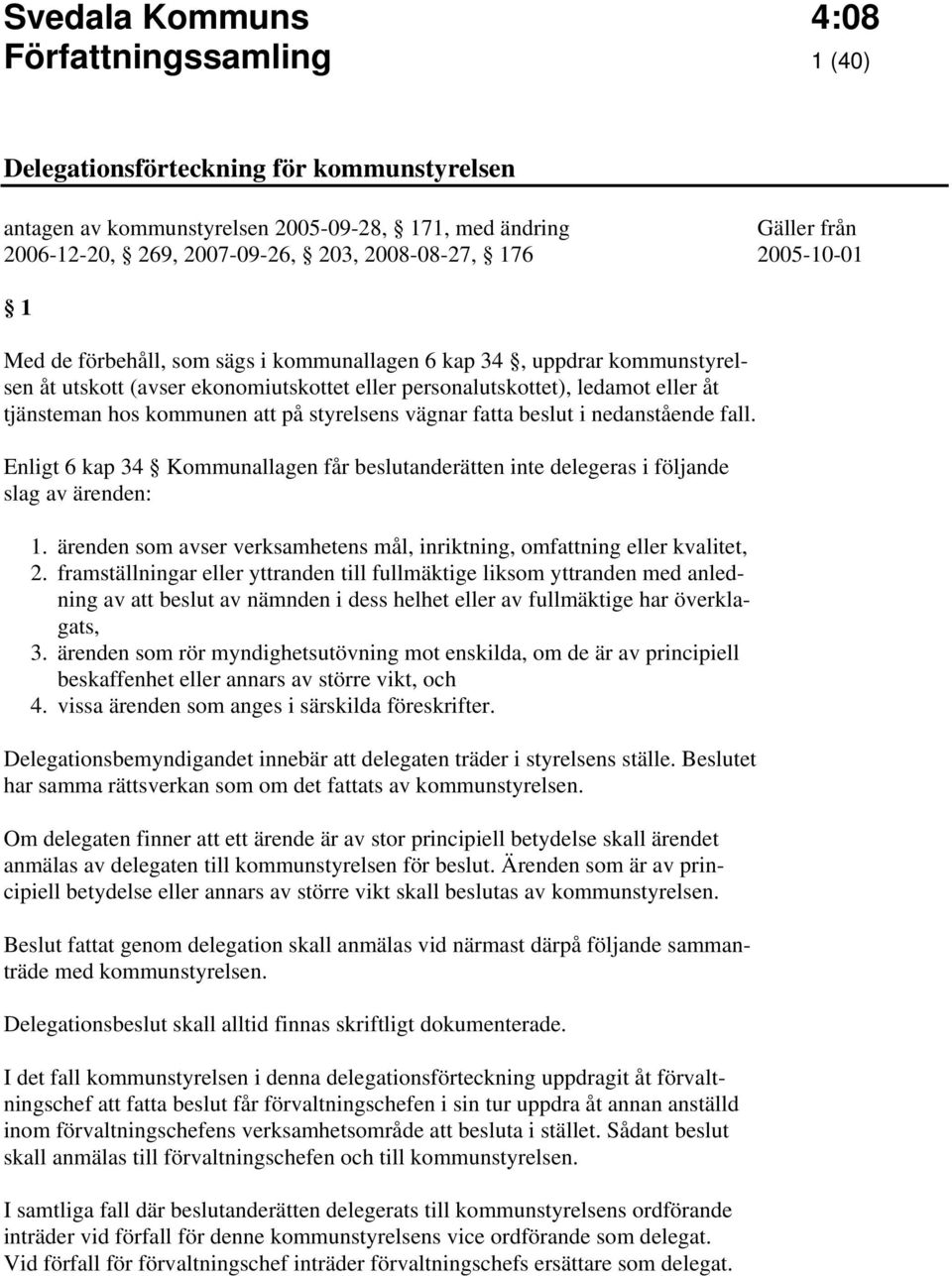 i nedanstående fall. Enligt 6 kap 34 Kommunallagen får beslutanderätten inte delegeras i följande slag av ärenden: 1. ärenden som avser verksamhetens mål, inriktning, omfattning eller kvalitet, 2.