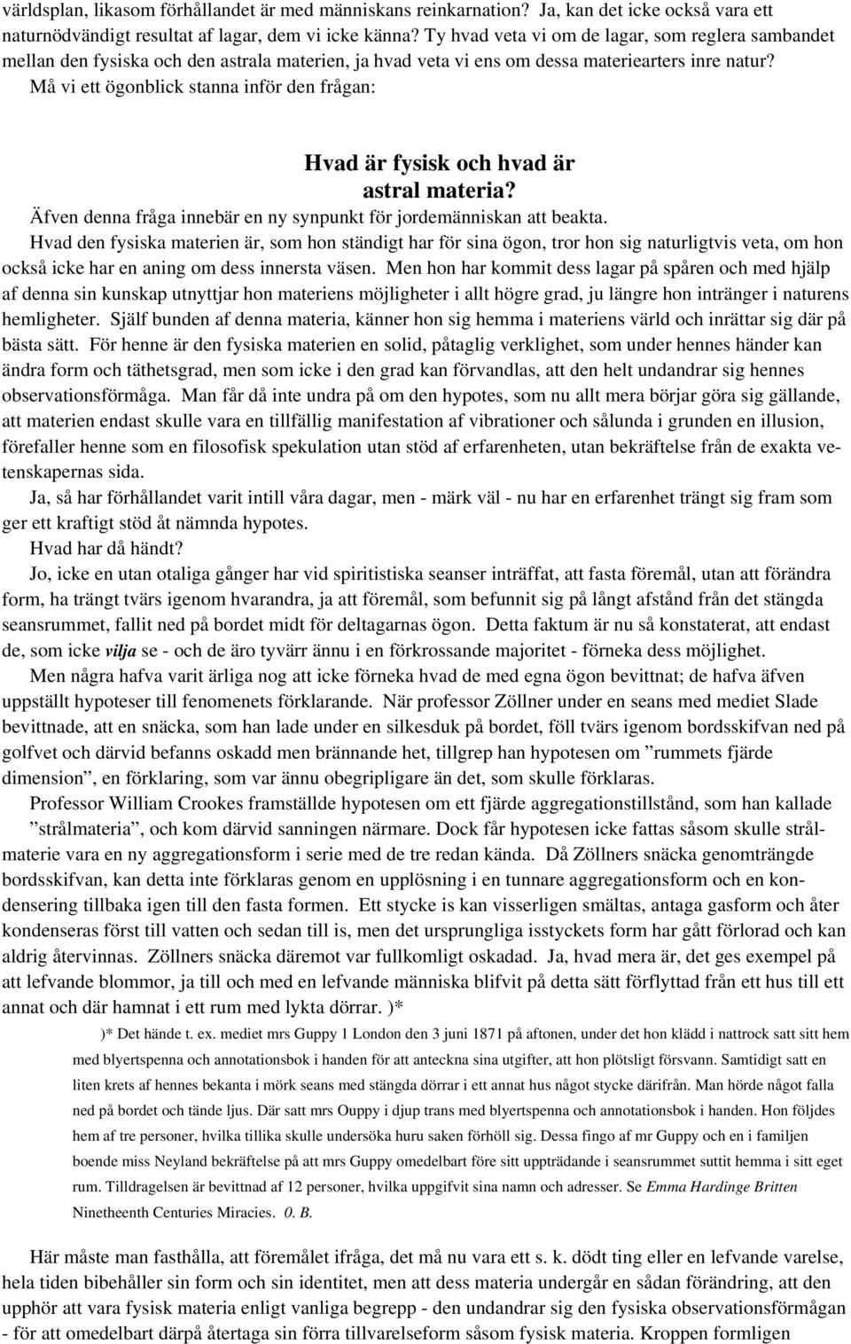 Må vi ett ögonblick stanna inför den frågan: Hvad är fysisk och hvad är astral materia? Äfven denna fråga innebär en ny synpunkt för jordemänniskan att beakta.