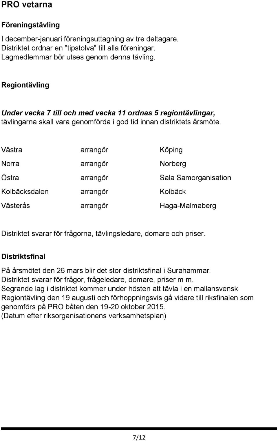 Västra arrangör Köping Norra arrangör Norberg Östra arrangör Sala Samorganisation Kolbäcksdalen arrangör Kolbäck Västerås arrangör Haga-Malmaberg Distriktet svarar för frågorna, tävlingsledare,