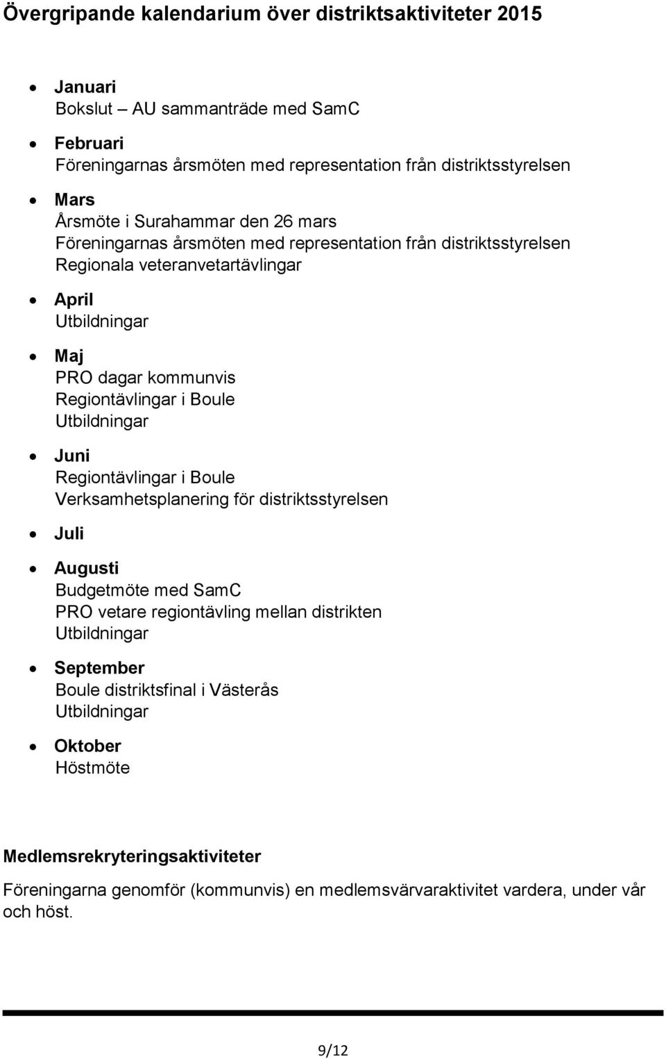 Boule Utbildningar Juni Regiontävlingar i Boule Verksamhetsplanering för distriktsstyrelsen Juli Augusti Budgetmöte med SamC PRO vetare regiontävling mellan distrikten Utbildningar