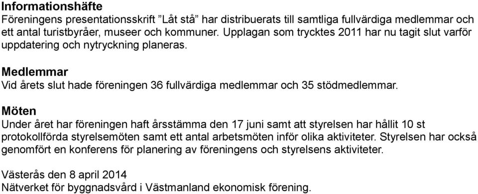 Medlemmar Vid årets slut hade föreningen 36 fullvärdiga medlemmar och 35 stödmedlemmar.