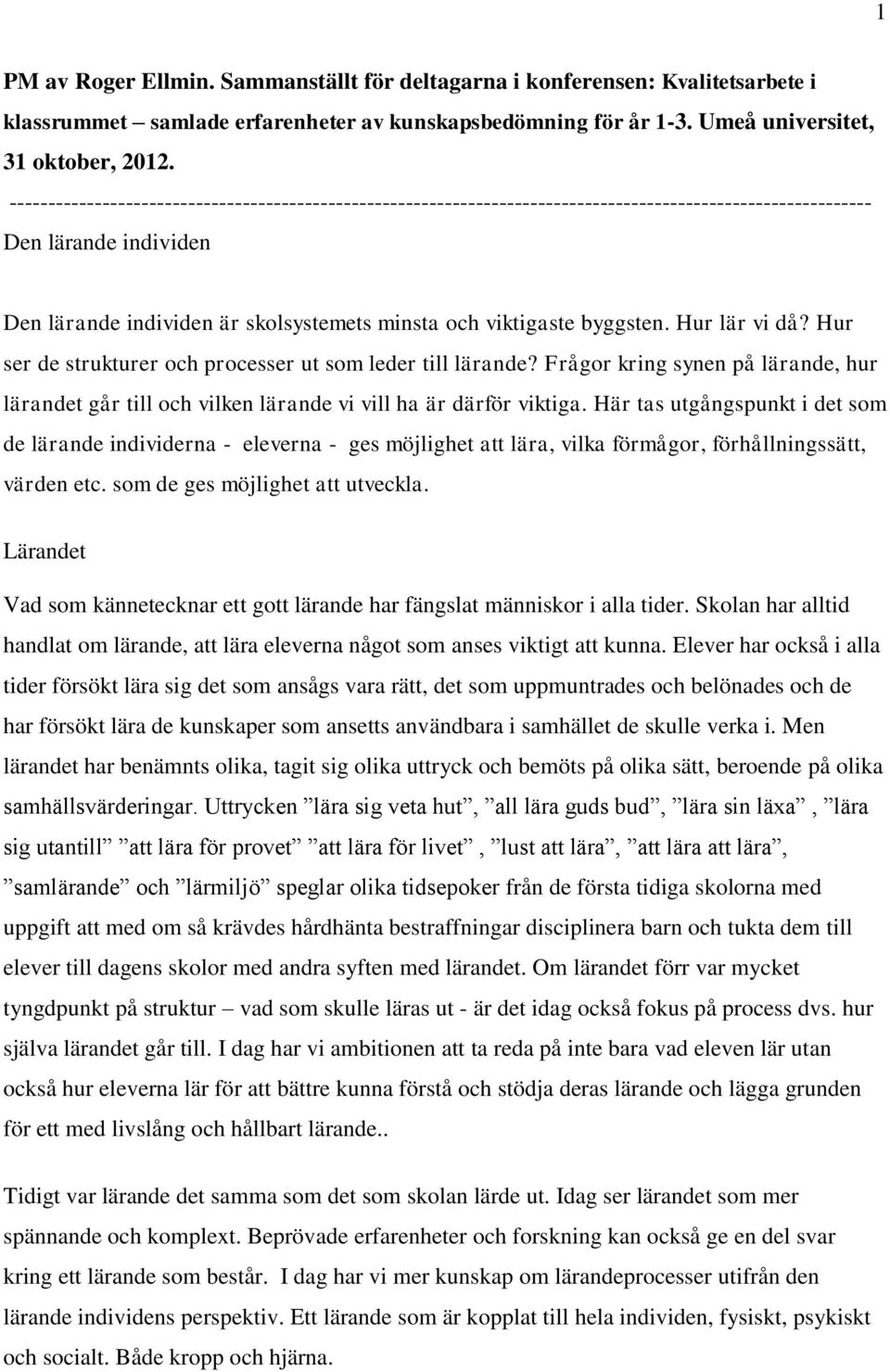 byggsten. Hur lär vi då? Hur ser de strukturer och processer ut som leder till lärande? Frågor kring synen på lärande, hur lärandet går till och vilken lärande vi vill ha är därför viktiga.