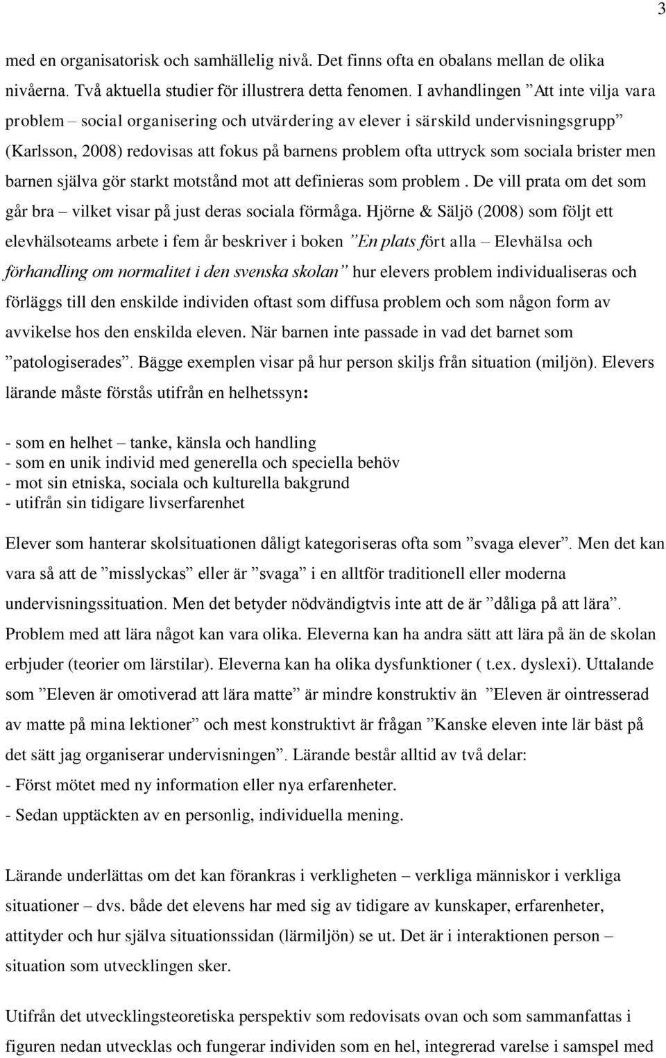 brister men barnen själva gör starkt motstånd mot att definieras som problem. De vill prata om det som går bra vilket visar på just deras sociala förmåga.