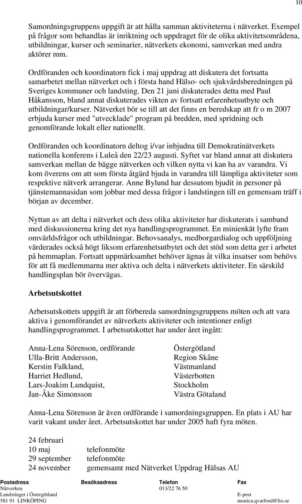 Ordföranden och koordinatorn fick i maj uppdrag att diskutera det fortsatta samarbetet mellan nätverket och i första hand Hälso- och sjukvårdsberedningen på Sveriges kommuner och landsting.