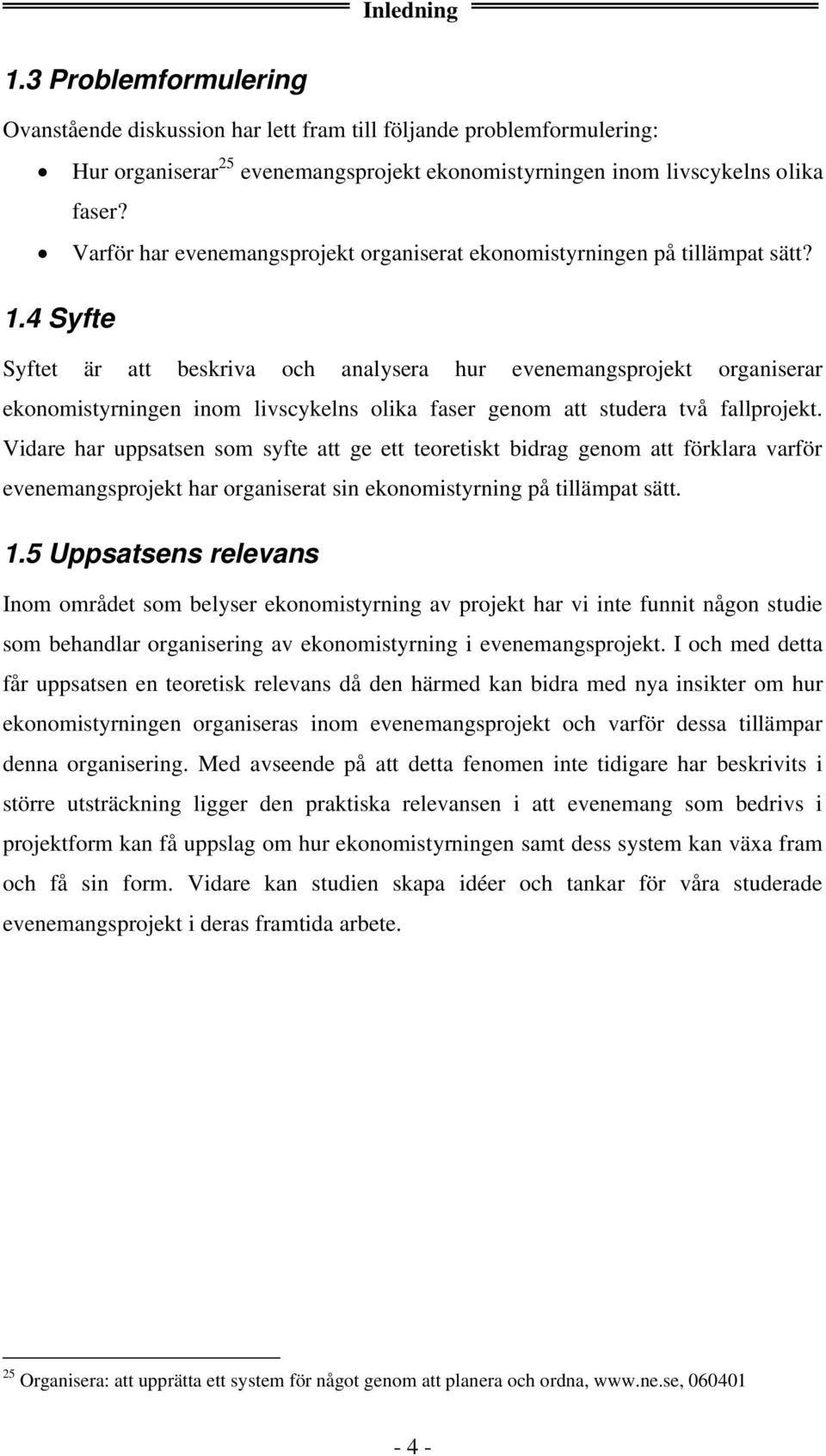 4 Syfte Syftet är att beskriva och analysera hur evenemangsprojekt organiserar ekonomistyrningen inom livscykelns olika faser genom att studera två fallprojekt.