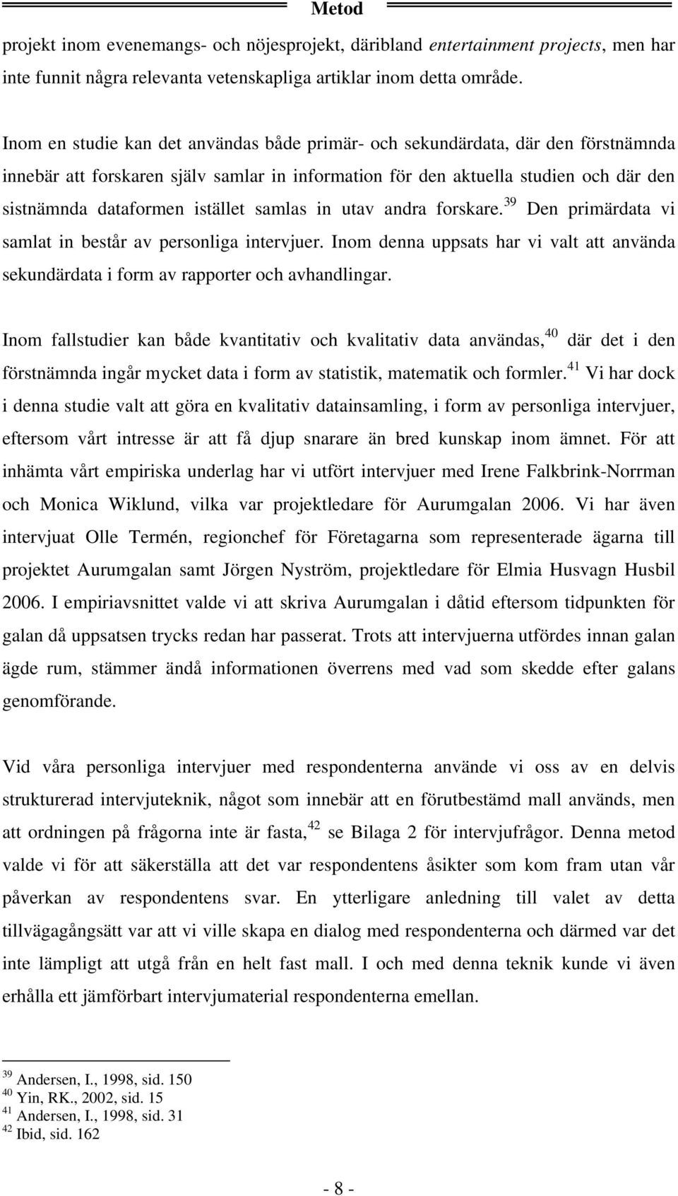 istället samlas in utav andra forskare. 39 Den primärdata vi samlat in består av personliga intervjuer. Inom denna uppsats har vi valt att använda sekundärdata i form av rapporter och avhandlingar.