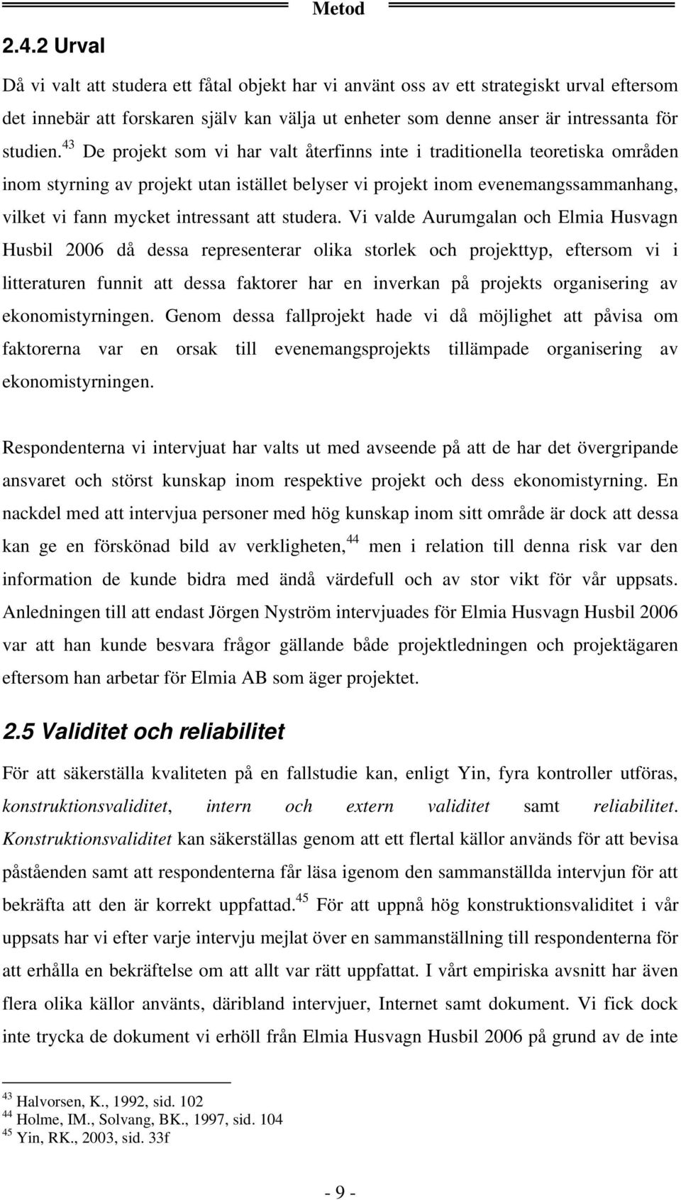 43 De projekt som vi har valt återfinns inte i traditionella teoretiska områden inom styrning av projekt utan istället belyser vi projekt inom evenemangssammanhang, vilket vi fann mycket intressant