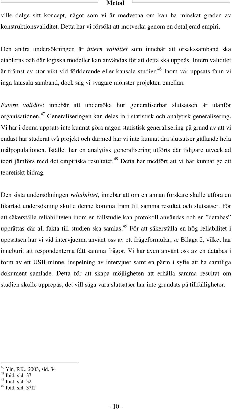 Intern validitet är främst av stor vikt vid förklarande eller kausala studier. 46 Inom vår uppsats fann vi inga kausala samband, dock såg vi svagare mönster projekten emellan.