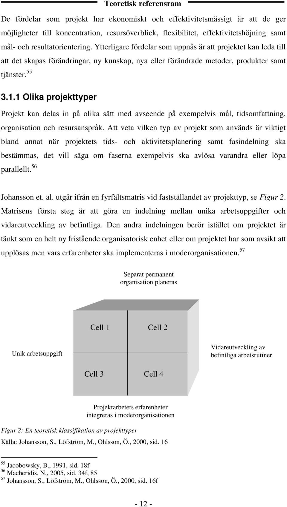 1 Olika projekttyper Projekt kan delas in på olika sätt med avseende på exempelvis mål, tidsomfattning, organisation och resursanspråk.