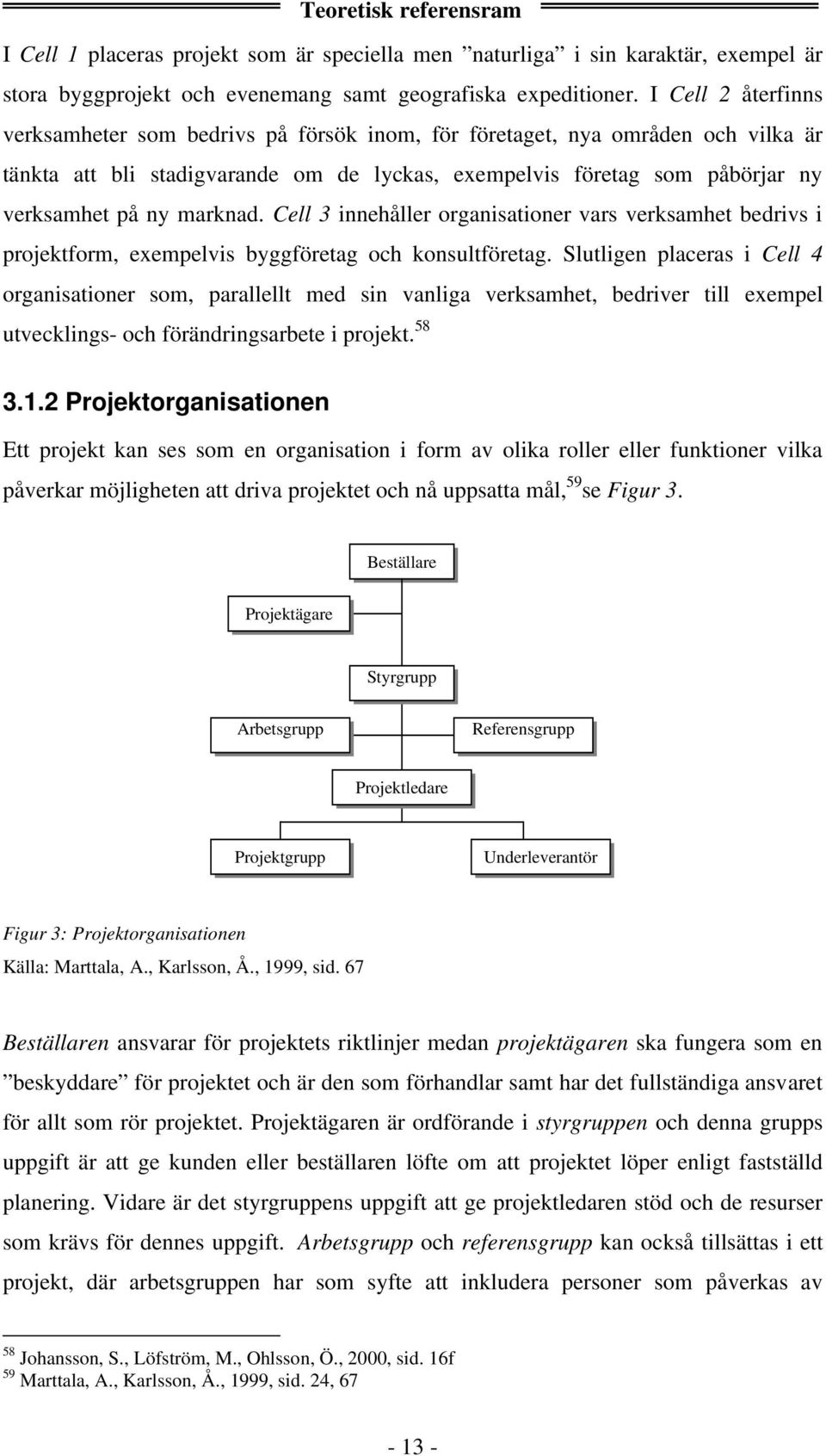 marknad. Cell 3 innehåller organisationer vars verksamhet bedrivs i projektform, exempelvis byggföretag och konsultföretag.