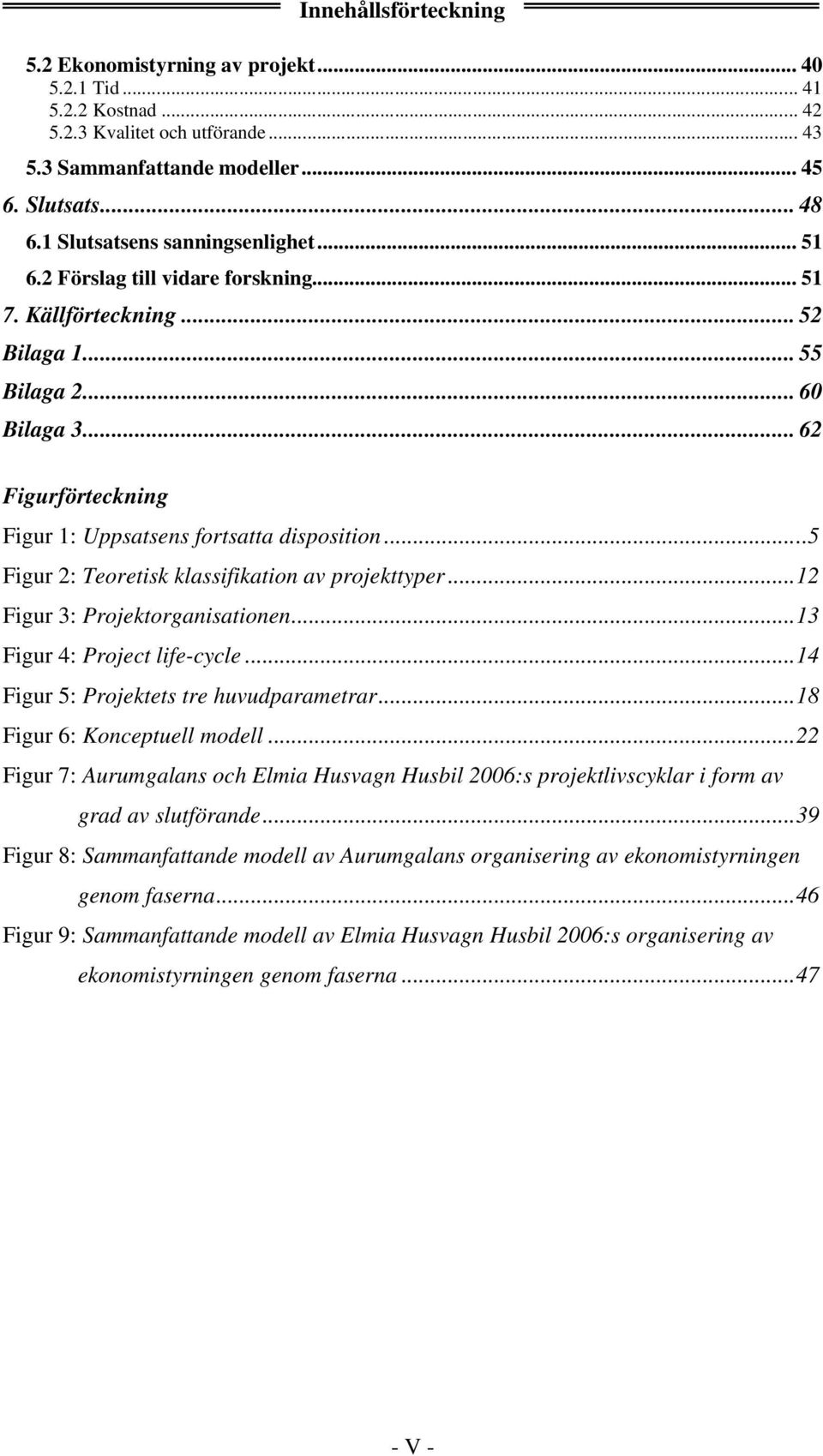 .. 62 Figurförteckning Figur 1: Uppsatsens fortsatta disposition...5 Figur 2: Teoretisk klassifikation av projekttyper...12 Figur 3: Projektorganisationen...13 Figur 4: Project life-cycle.