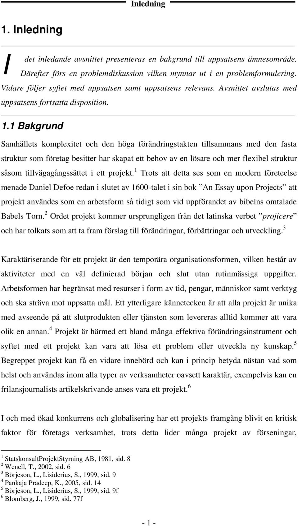 1 Bakgrund Samhällets komplexitet och den höga förändringstakten tillsammans med den fasta struktur som företag besitter har skapat ett behov av en lösare och mer flexibel struktur såsom