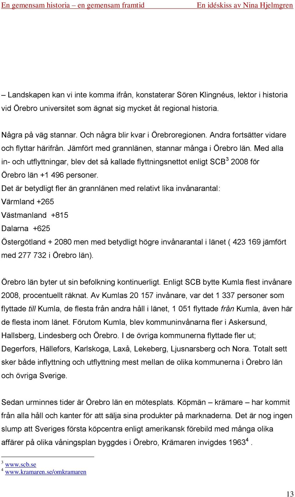 Med alla in- och utflyttningar, blev det så kallade flyttningsnettot enligt SCB 3 2008 för Örebro län +1 496 personer.