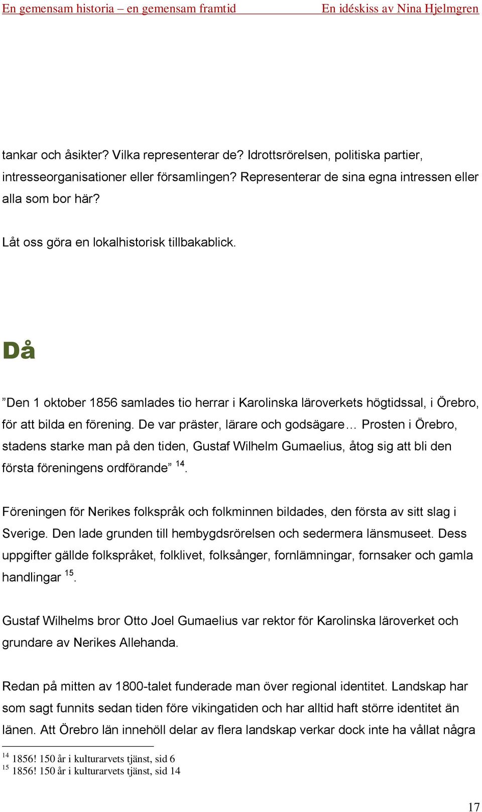 De var präster, lärare och godsägare Prosten i Örebro, stadens starke man på den tiden, Gustaf Wilhelm Gumaelius, åtog sig att bli den första föreningens ordförande 14.