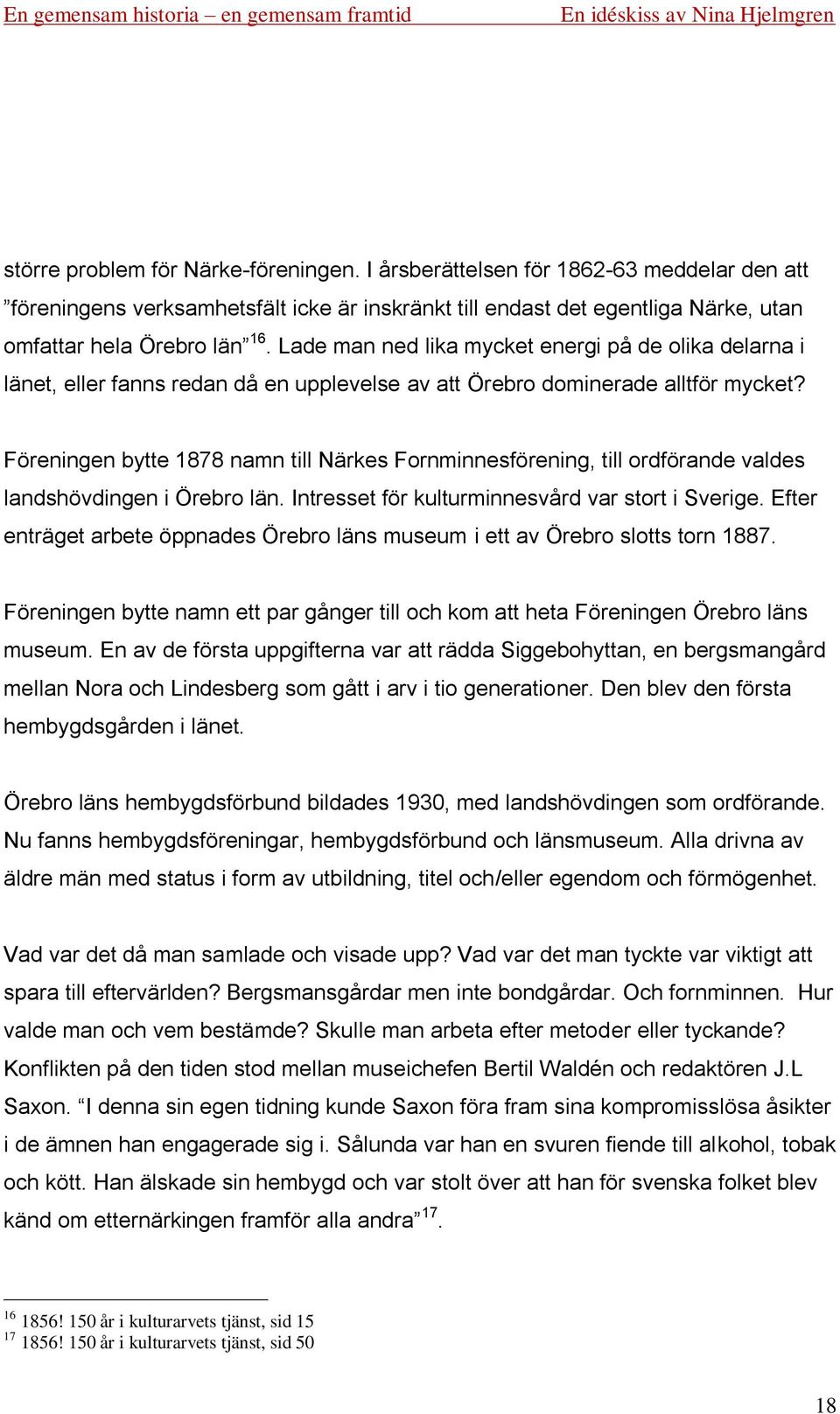 Föreningen bytte 1878 namn till Närkes Fornminnesförening, till ordförande valdes landshövdingen i Örebro län. Intresset för kulturminnesvård var stort i Sverige.