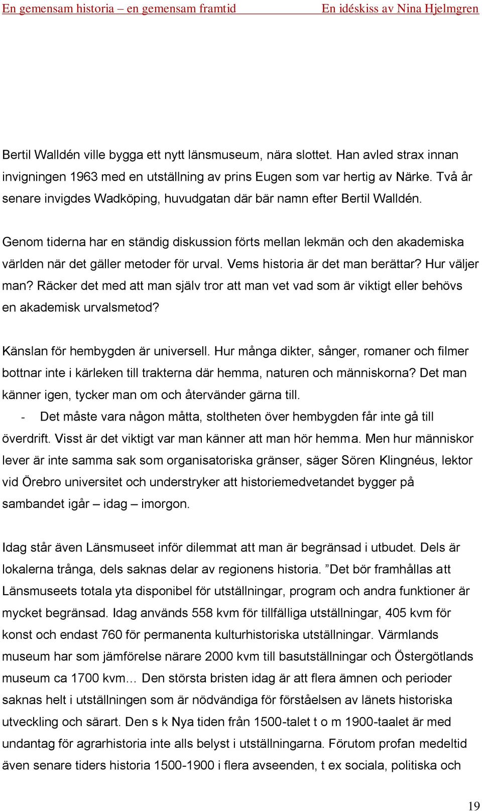 Vems historia är det man berättar? Hur väljer man? Räcker det med att man själv tror att man vet vad som är viktigt eller behövs en akademisk urvalsmetod? Känslan för hembygden är universell.