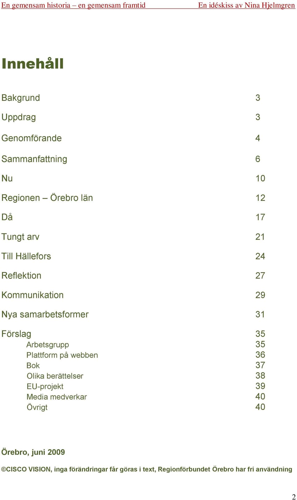 35 Plattform på webben 36 Bok 37 Olika berättelser 38 EU-projekt 39 Media medverkar 40 Övrigt 40