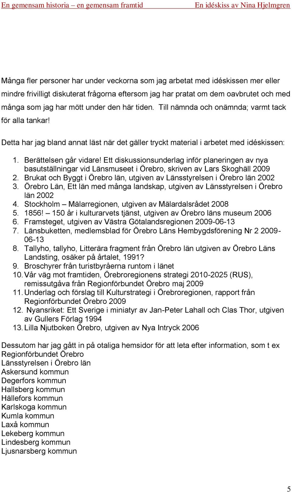 Ett diskussionsunderlag inför planeringen av nya basutställningar vid Länsmuseet i Örebro, skriven av Lars Skoghäll 2009 2. Brukat och Byggt i Örebro län, utgiven av Länsstyrelsen i Örebro län 2002 3.