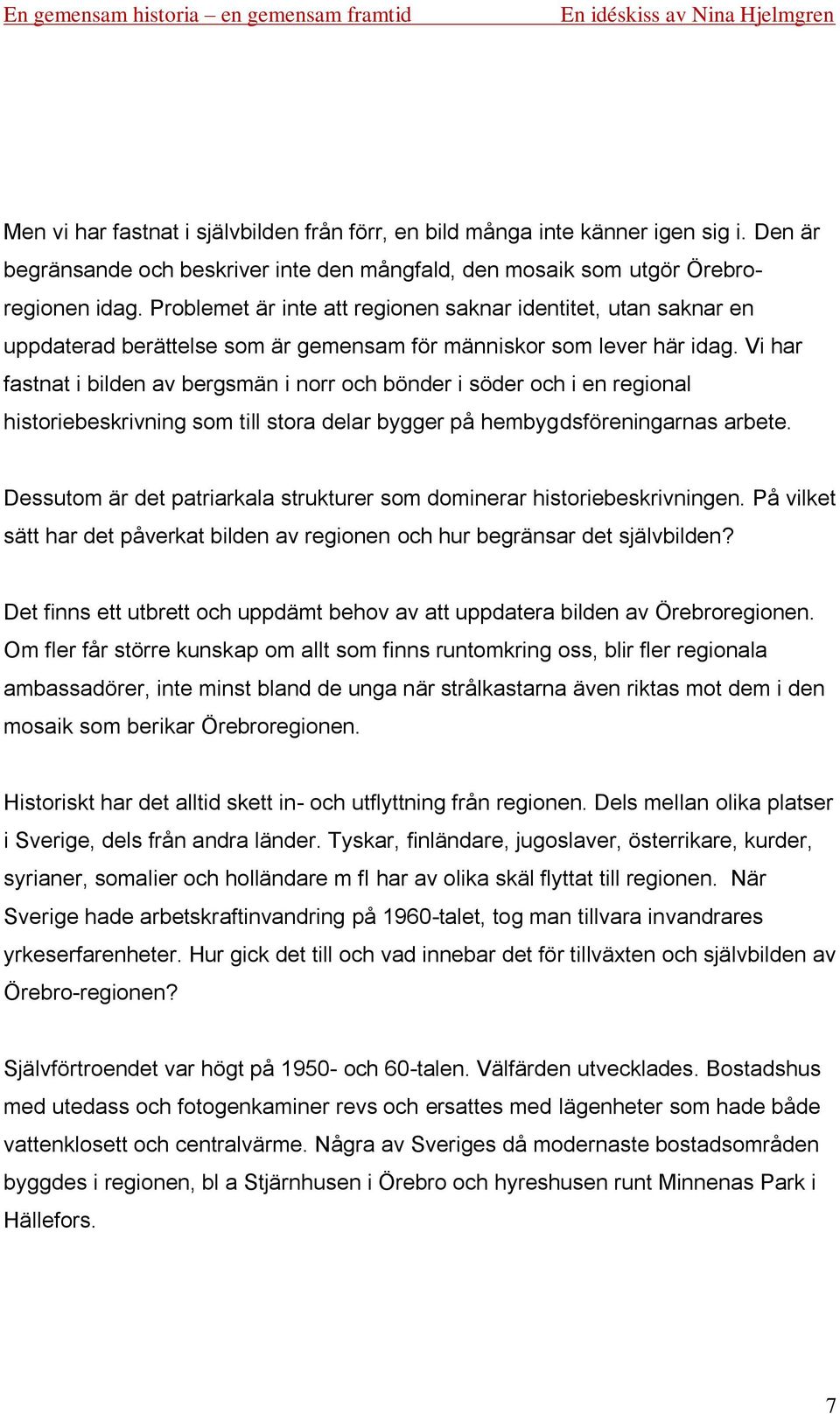 Vi har fastnat i bilden av bergsmän i norr och bönder i söder och i en regional historiebeskrivning som till stora delar bygger på hembygdsföreningarnas arbete.