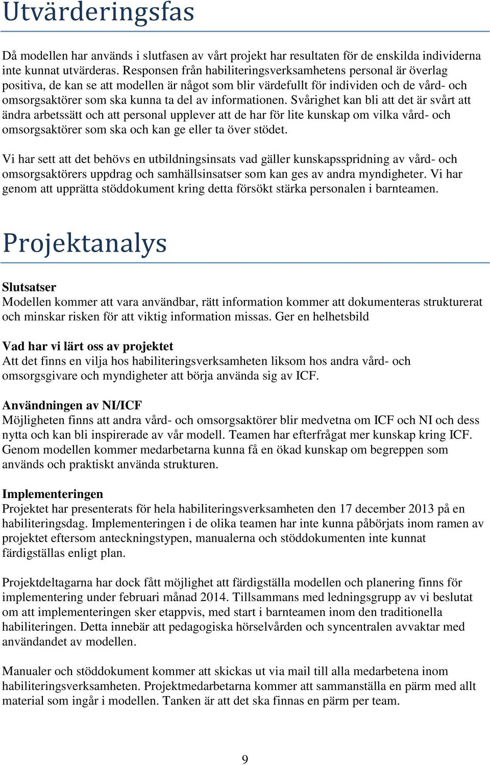 informationen. Svårighet kan bli att det är svårt att ändra arbetssätt och att personal upplever att de har för lite kunskap om vilka vård- och omsorgsaktörer som ska och kan ge eller ta över stödet.