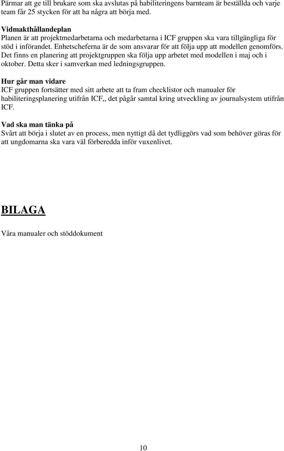 Enhetscheferna är de som ansvarar för att följa upp att modellen genomförs. Det finns en planering att projektgruppen ska följa upp arbetet med modellen i maj och i oktober.