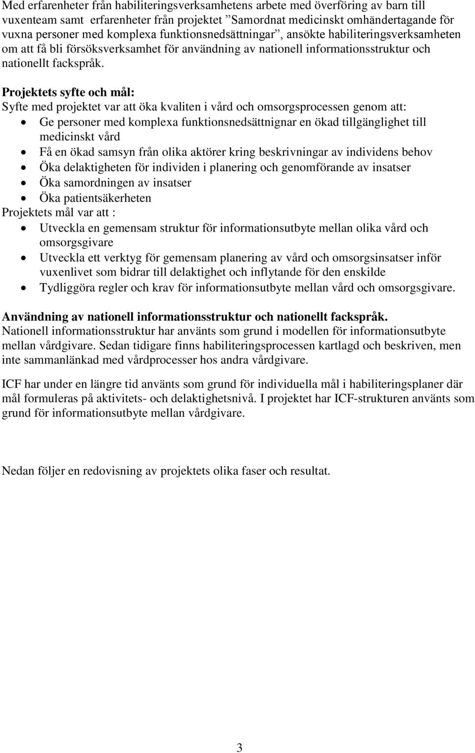 Projektets syfte och mål: Syfte med projektet var att öka kvaliten i vård och omsorgsprocessen genom att: Ge personer med komplexa funktionsnedsättnignar en ökad tillgänglighet till medicinskt vård