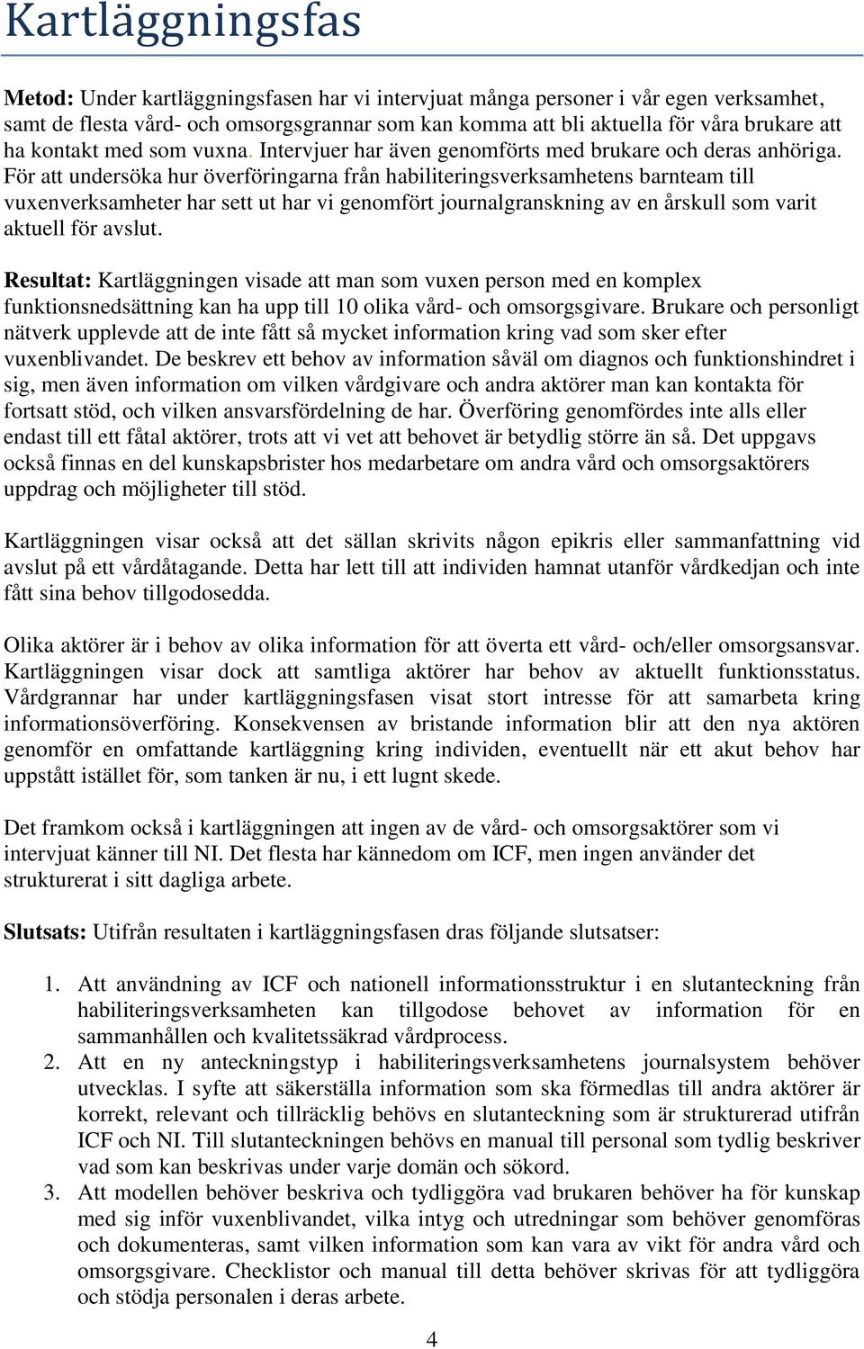 För att undersöka hur överföringarna från habiliteringsverksamhetens barnteam till vuxenverksamheter har sett ut har vi genomfört journalgranskning av en årskull som varit aktuell för avslut.