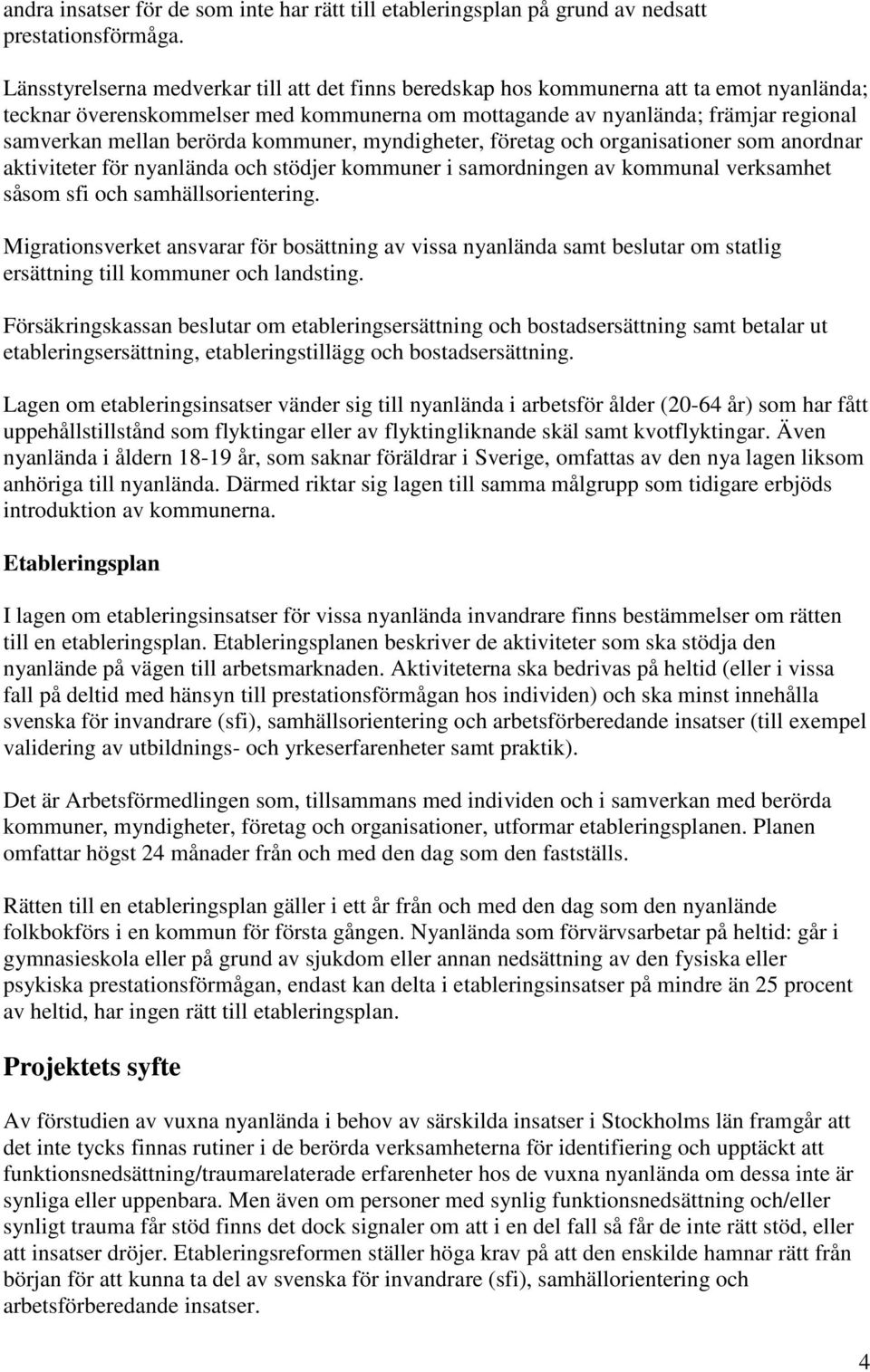 berörda kommuner, myndigheter, företag och organisationer som anordnar aktiviteter för nyanlända och stödjer kommuner i samordningen av kommunal verksamhet såsom sfi och samhällsorientering.