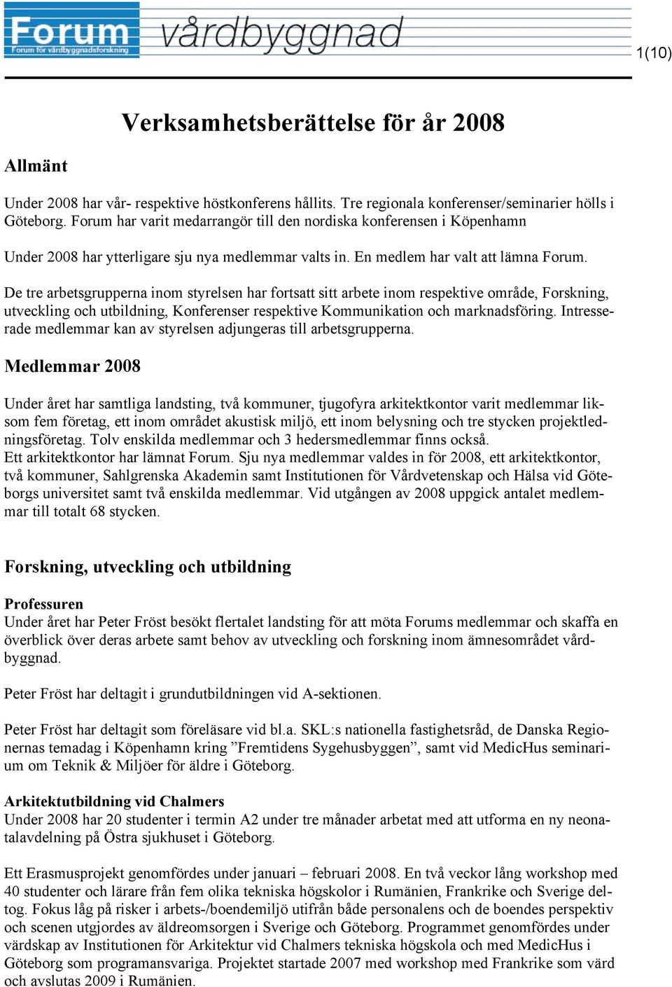 De tre arbetsgrupperna inom styrelsen har fortsatt sitt arbete inom respektive område, Forskning, utveckling och utbildning, Konferenser respektive Kommunikation och marknadsföring.