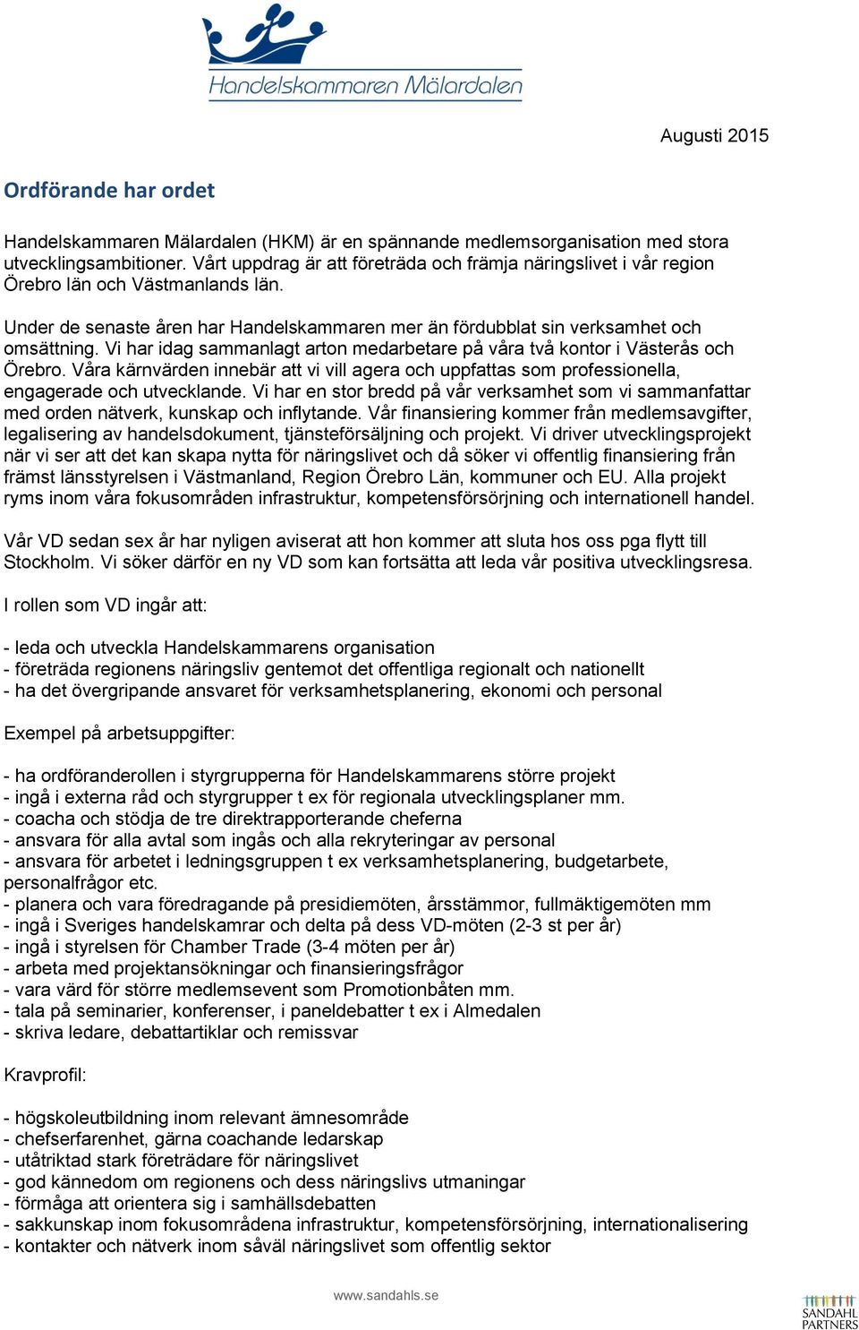 Vi har idag sammanlagt arton medarbetare på våra två kontor i Västerås och Örebro. Våra kärnvärden innebär att vi vill agera och uppfattas som professionella, engagerade och utvecklande.