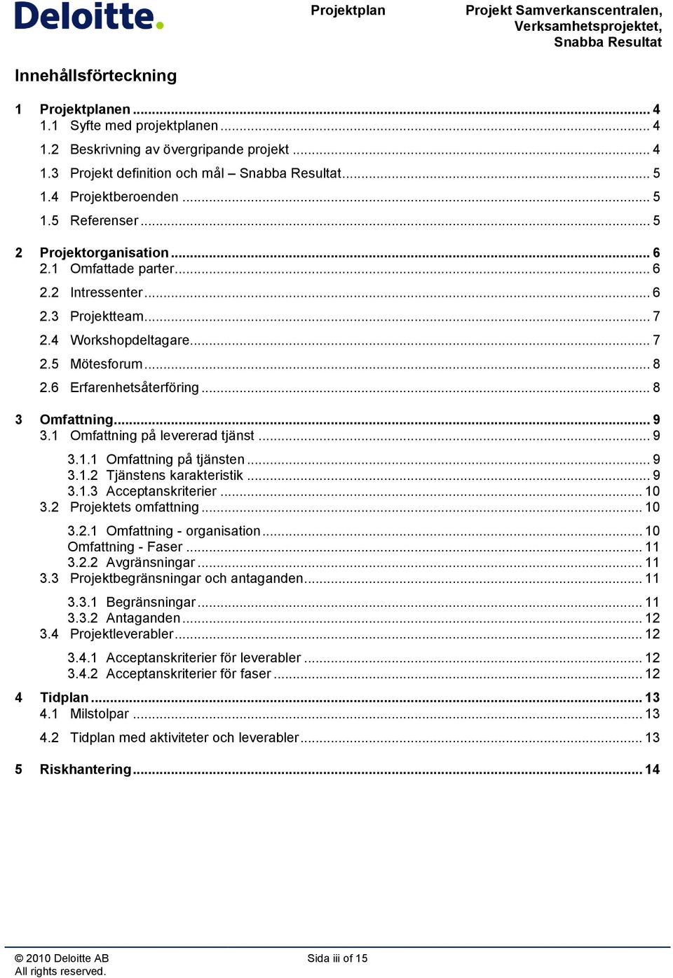 1 Omfattning på levererad tjänst... 9 3.1.1 Omfattning på tjänsten... 9 3.1.2 Tjänstens karakteristik... 9 3.1.3 Acceptanskriterier... 10 3.2 Projektets omfattning... 10 3.2.1 Omfattning - organisation.