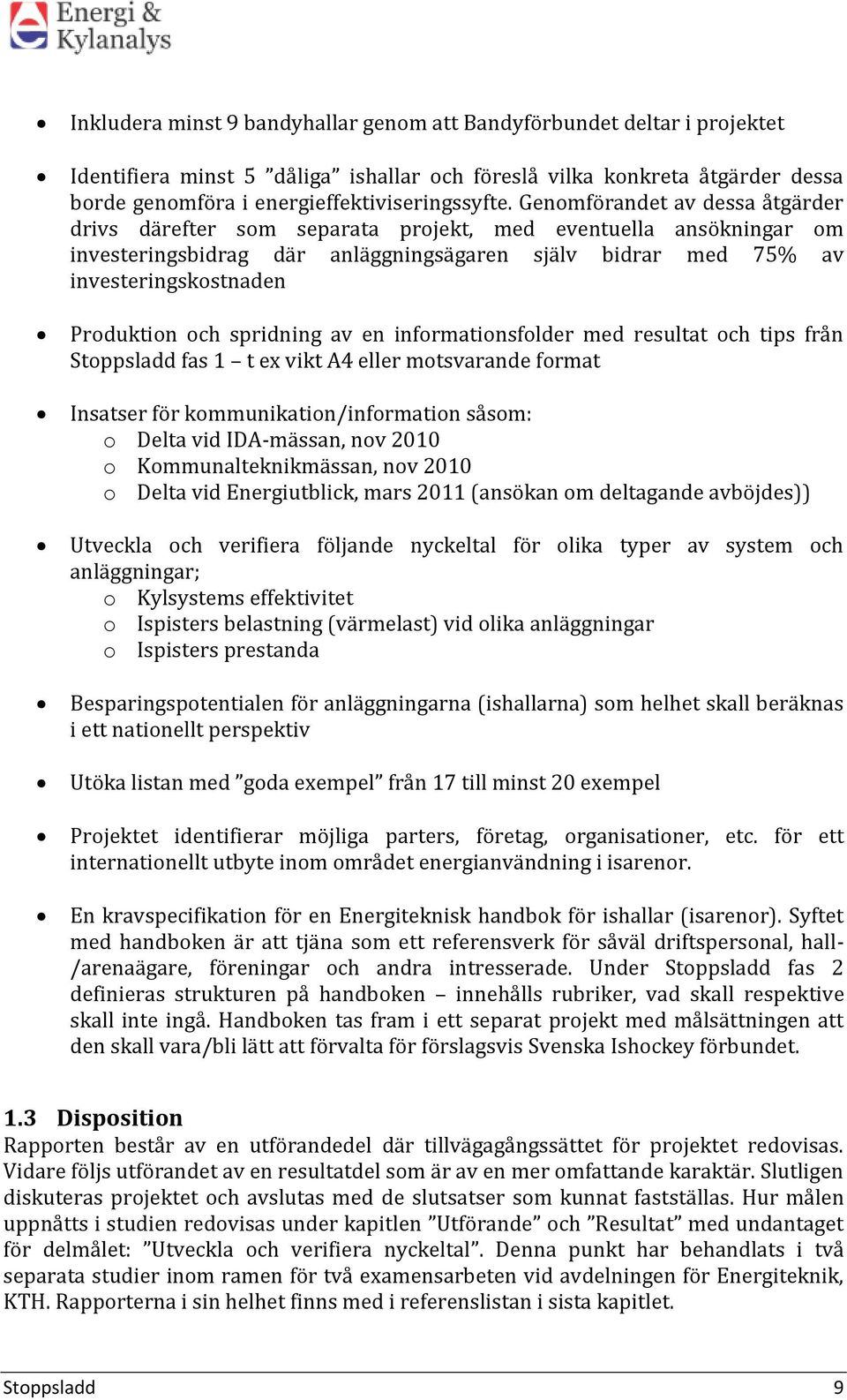 och spridning av en informationsfolder med resultat och tips från Stoppsladd fas 1 t ex vikt A4 eller motsvarande format Insatser för kommunikation/information såsom: o Delta vid IDA-mässan, nov 2010