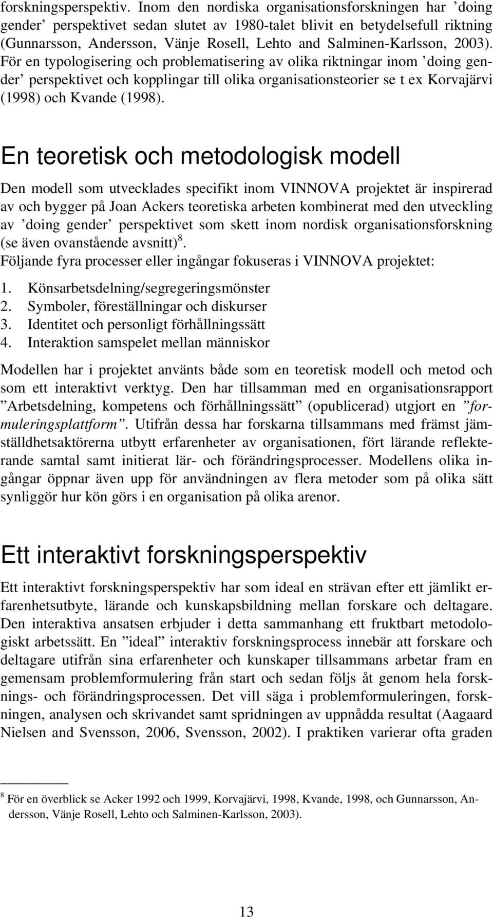 2003). För en typologisering och problematisering av olika riktningar inom doing gender perspektivet och kopplingar till olika organisationsteorier se t ex Korvajärvi (1998) och Kvande (1998).